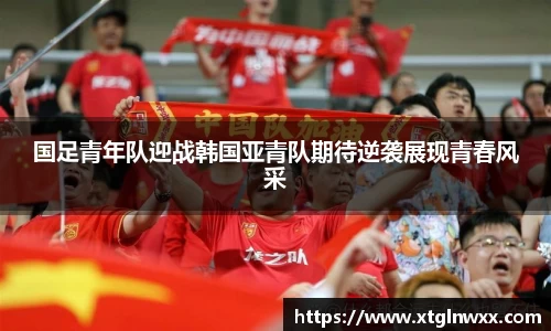 国足青年队迎战韩国亚青队期待逆袭展现青春风采