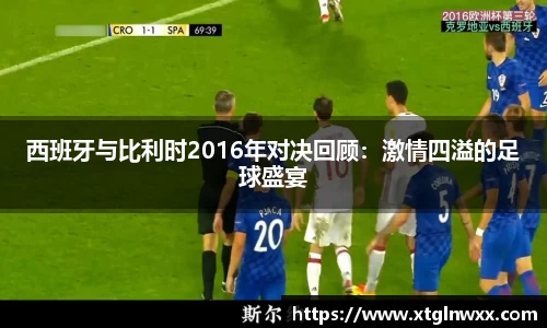 西班牙与比利时2016年对决回顾：激情四溢的足球盛宴